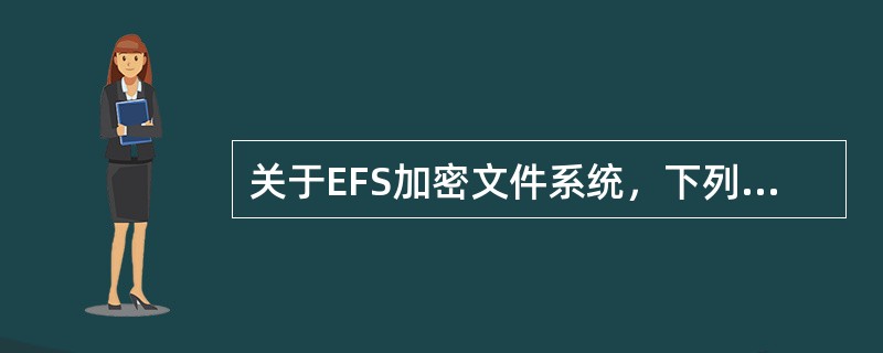 关于EFS加密文件系统，下列说法中错误的是（）