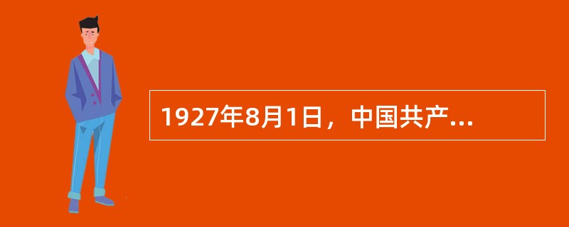1927年8月1日，中国共产党领导发动南昌起义，打响了武装反抗国民党的第一枪，标