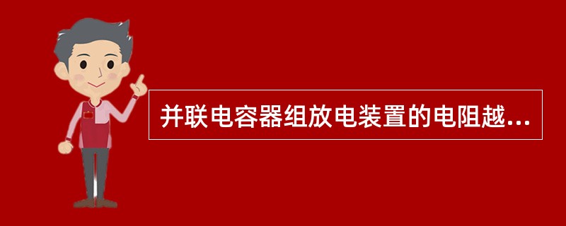 并联电容器组放电装置的电阻越大，则放电时间越长，残留电压的下降也越慢。