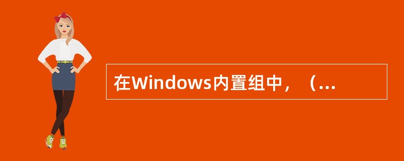 在Windows内置组中，（）组对计算机有不受限制的访问权。