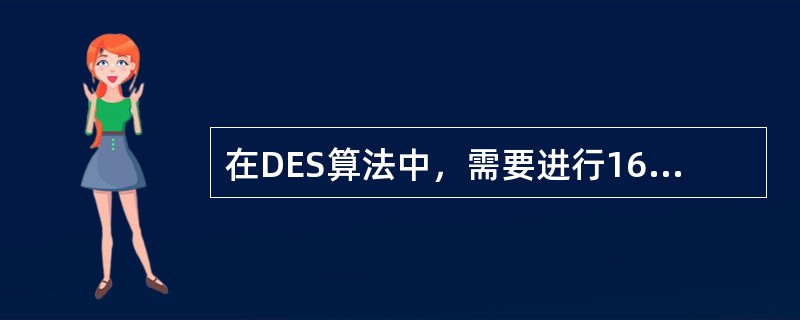 在DES算法中，需要进行16轮加密，每一轮的子密钥长度为（）