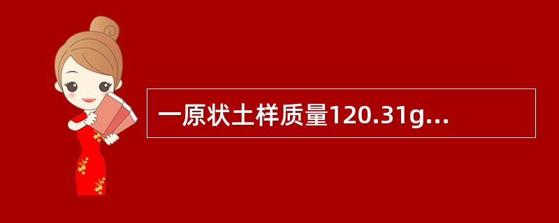 一原状土样质量120.31g，切土环刀质量40.66g，环刀内径61.8mm，高