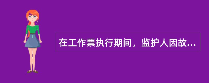 在工作票执行期间，监护人因故离开工作现场，可以随意指定一名工作组人员代替监护。第