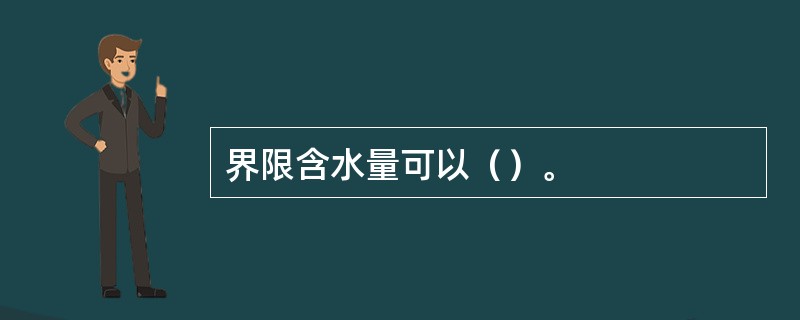 界限含水量可以（）。