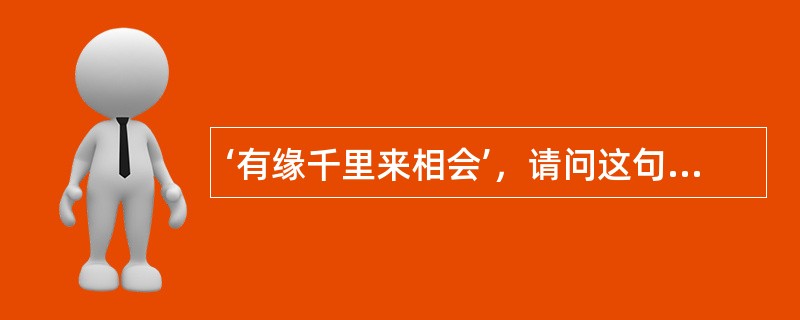 ‘有缘千里来相会’，请问这句话对仗的下一句是什么？