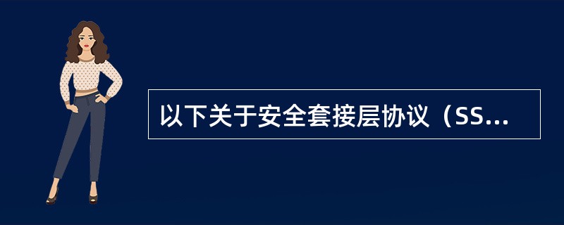 以下关于安全套接层协议（SSL）的叙述中，错误的是（）