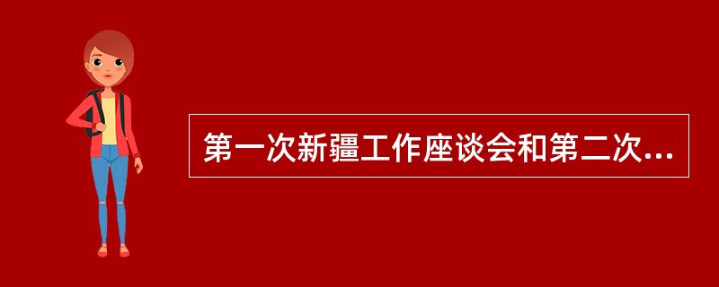 第一次新疆工作座谈会和第二次新疆工作座谈会确定的新疆工作的目标分别是什么？