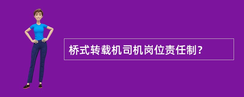 桥式转载机司机岗位责任制？