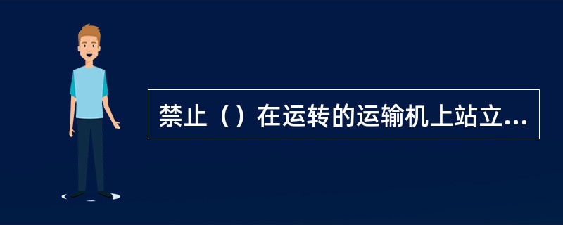 禁止（）在运转的运输机上站立或行走。