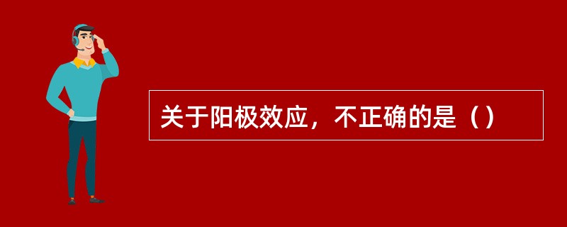 关于阳极效应，不正确的是（）