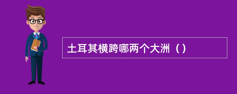 土耳其横跨哪两个大洲（）
