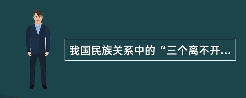 我国民族关系中的“三个离不开”是指（）。