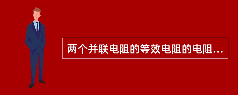 两个并联电阻的等效电阻的电阻值小于其中任一个电阻的电阻值。