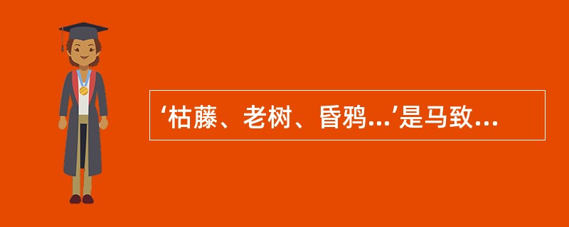 ‘枯藤、老树、昏鸦…’是马致远的作品‘天净沙’，请问此作品属于（）朝