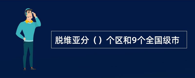 脱维亚分（）个区和9个全国级市