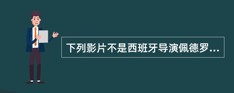 下列影片不是西班牙导演佩德罗.阿莫多瓦的杰作是（）