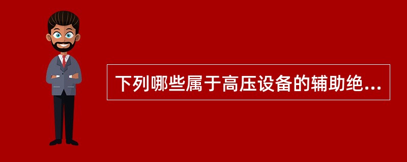 下列哪些属于高压设备的辅助绝缘安全用具（）。
