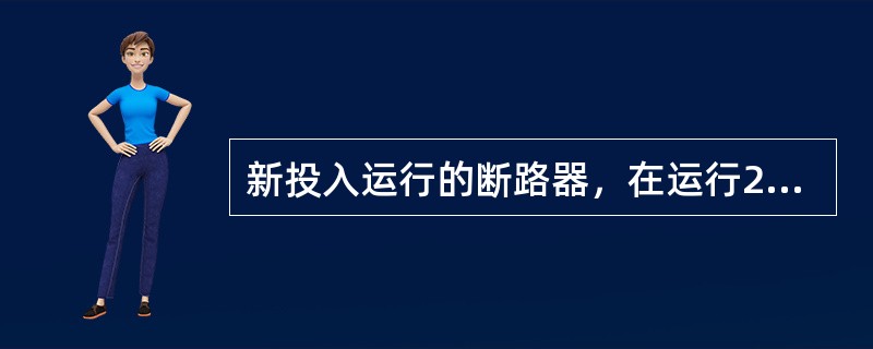 新投入运行的断路器，在运行24h后可转入正常巡视检查。