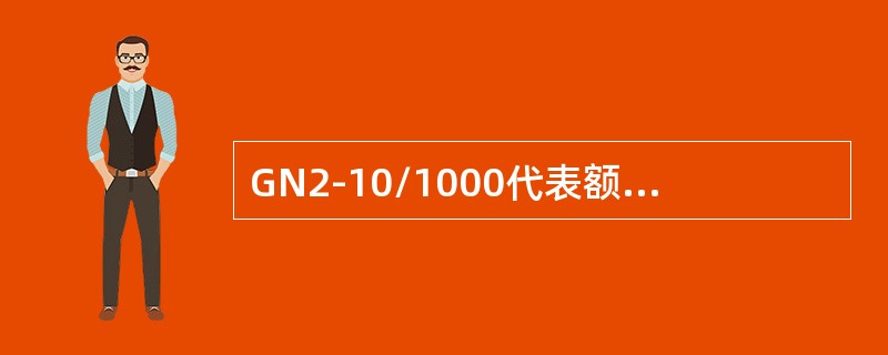 GN2-10/1000代表额定电流为1000A的户内隔离开关。