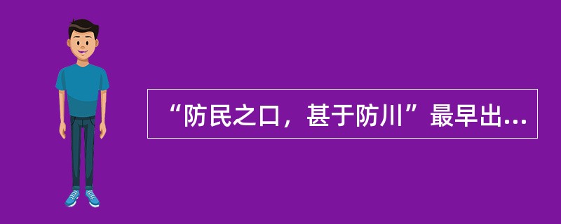 “防民之口，甚于防川”最早出自于先秦典籍（）。