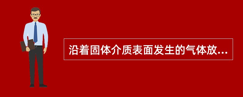 沿着固体介质表面发生的气体放电称为（）。