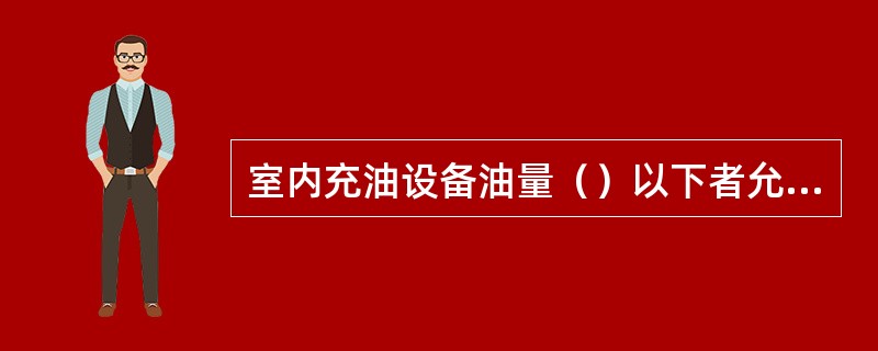 室内充油设备油量（）以下者允许安装在两侧有隔板的间隔内。