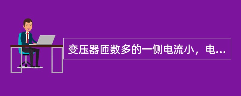 变压器匝数多的一侧电流小，电压低。