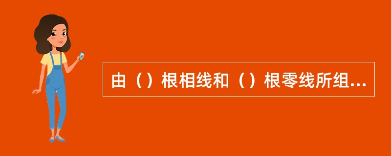 由（）根相线和（）根零线所组成的供电方式叫做三相四线制。