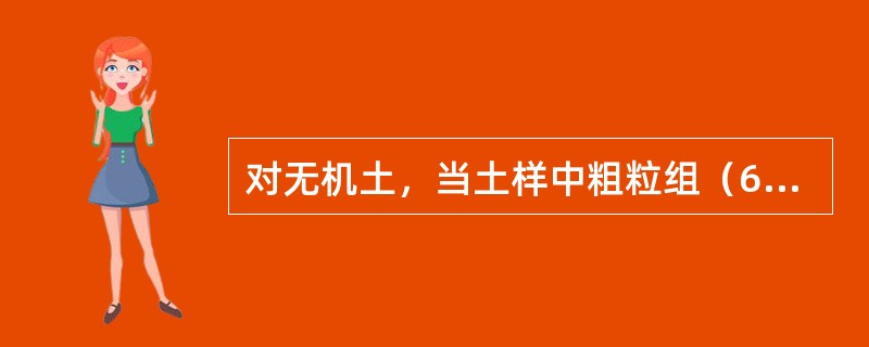 对无机土，当土样中粗粒组（60mm≥d＞0.075mm）质量大于总质量50%时，