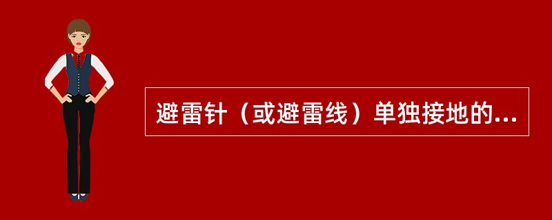 避雷针（或避雷线）单独接地的接地电阻值应小于10Ω（特殊情况下要求小于4Ω）。第