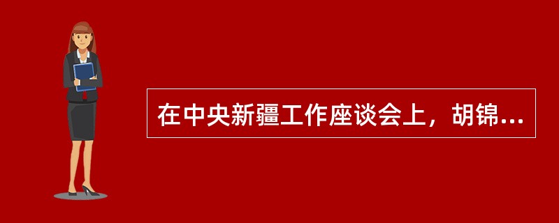 在中央新疆工作座谈会上，胡锦涛强调，贯彻落实好新形势下新疆工作的指导思想和目标任