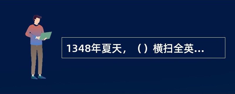 1348年夏天，（）横扫全英国，没有任何征兆，它夺去了三分之一到一半的英国人口。