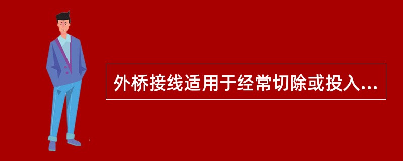 外桥接线适用于经常切除或投入的变压器场合。