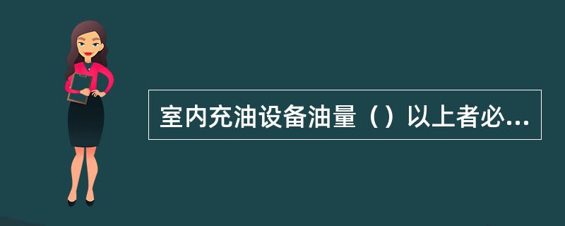 室内充油设备油量（）以上者必须安装在单独的防爆间隔内。