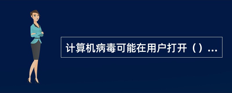 计算机病毒可能在用户打开（）文件时被启动。