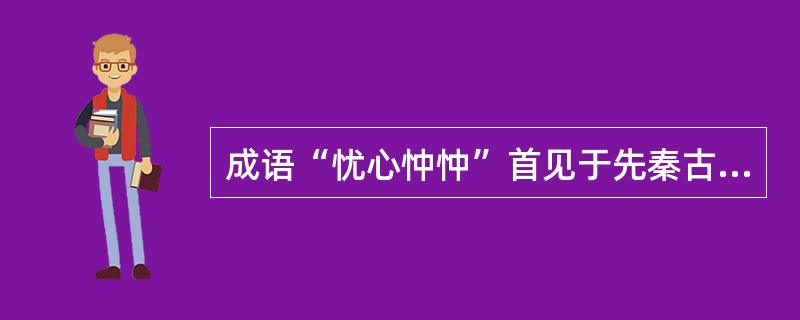 成语“忧心忡忡”首见于先秦古籍（）。