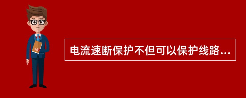 电流速断保护不但可以保护线路的全长，而且还可以保护下一级线路。