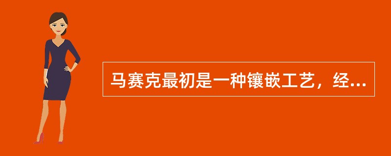 马赛克最初是一种镶嵌工艺，经由古巴比伦人传入希腊地区，分为：陶瓷锦砖和玻璃锦砖俩