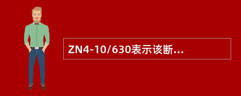 ZN4-10/630表示该断路器额定电压为10ｋV，额定开断电流为630A。