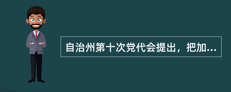 自治州第十次党代会提出，把加强民族团结作为事关改革发展稳定全局的大事来抓，扎实推