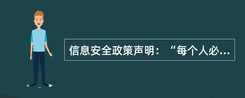 信息安全政策声明：“每个人必须在进入每一个控制门时，都必须读取自己的证件”，防范