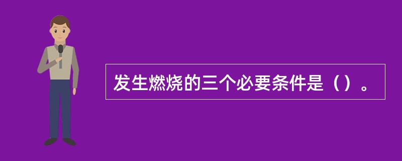 发生燃烧的三个必要条件是（）。