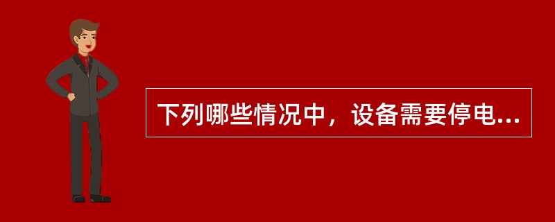 下列哪些情况中，设备需要停电（）。
