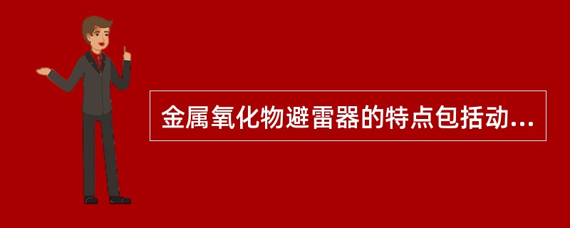 金属氧化物避雷器的特点包括动作迅速、无续流、残压低、通流容量大、体积小、重量轻、