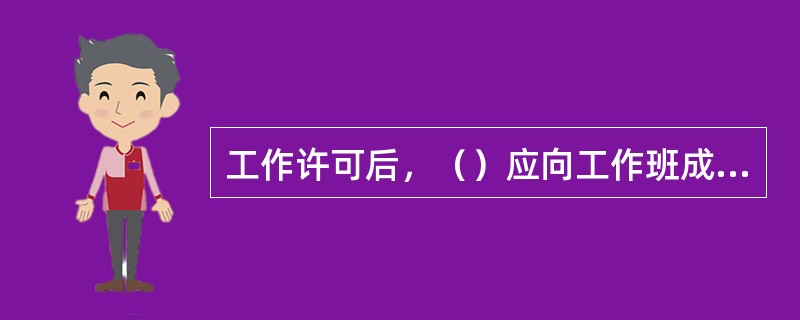 工作许可后，（）应向工作班成员交待工作内容和现场安全措施。工作班成员履行确认手续