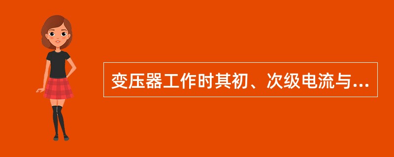 变压器工作时其初、次级电流与初、次级的电压或匝数成正比。第九章P155