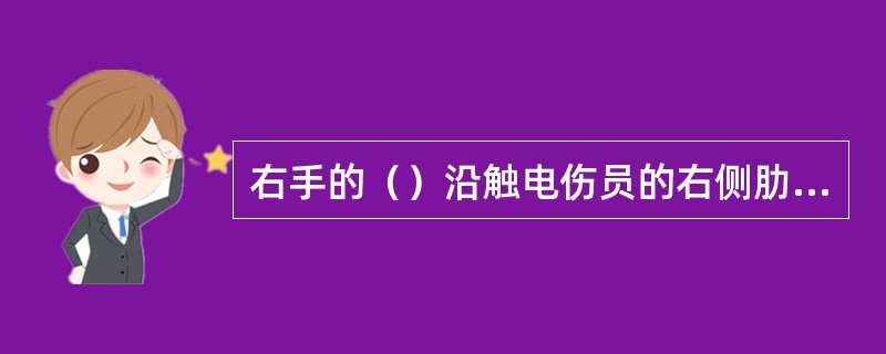 右手的（）沿触电伤员的右侧肋弓下缘向上，找到肋骨和胸骨接合处的中点。