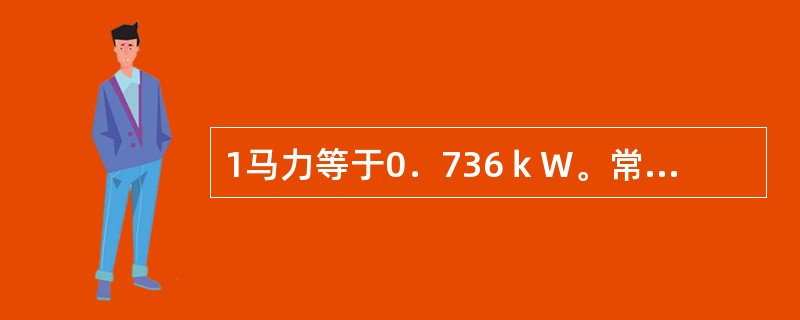 1马力等于0．736ｋW。常识题可放于第二章