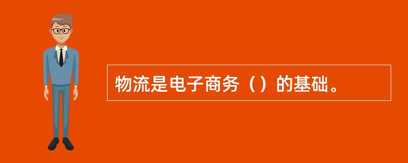 物流是电子商务（）的基础。
