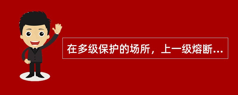 在多级保护的场所，上一级熔断器的熔断时间一般应大于下一级的（）倍。